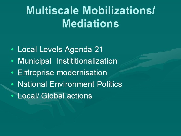 Multiscale Mobilizations/ Mediations • • • Local Levels Agenda 21 Municipal Instititionalization Entreprise modernisation