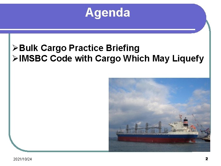 Agenda ØBulk Cargo Practice Briefing ØIMSBC Code with Cargo Which May Liquefy 2021/10/24 2