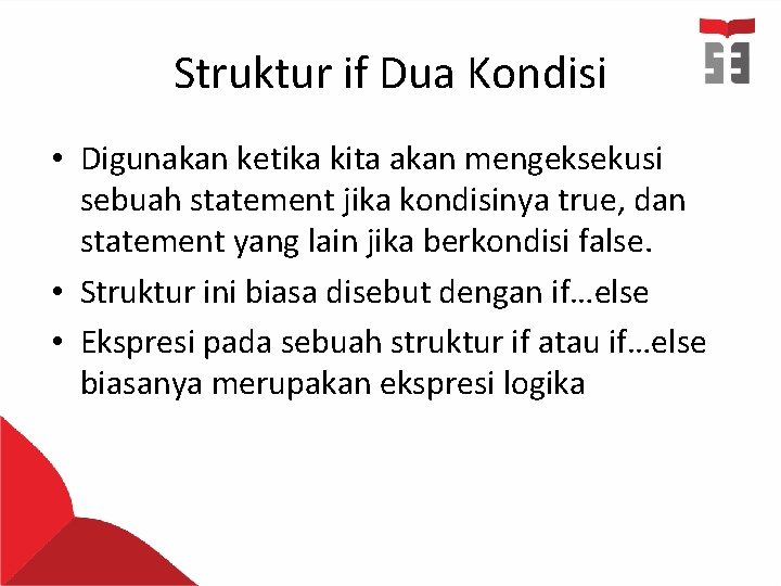 Struktur if Dua Kondisi • Digunakan ketika kita akan mengeksekusi sebuah statement jika kondisinya Struktur if Dua Kondisi • Digunakan ketika kita akan mengeksekusi sebuah statement jika kondisinya
