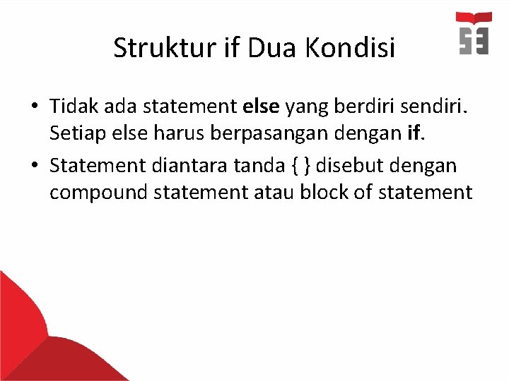 Struktur if Dua Kondisi • Tidak ada statement else yang berdiri sendiri. Setiap else Struktur if Dua Kondisi • Tidak ada statement else yang berdiri sendiri. Setiap else