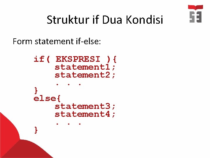 Struktur if Dua Kondisi Form statement if-else: if( EKSPRESI ){ statement 1; statement 2; Struktur if Dua Kondisi Form statement if-else: if( EKSPRESI ){ statement 1; statement 2;