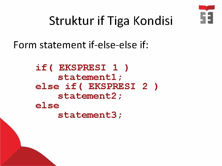 Struktur if Tiga Kondisi Form statement if-else if: if( EKSPRESI 1 ) statement 1; Struktur if Tiga Kondisi Form statement if-else if: if( EKSPRESI 1 ) statement 1;