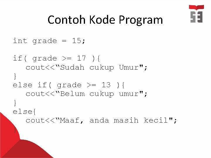Contoh Kode Program int grade = 15; if( grade >= 17 ){ cout<<“Sudah cukup Contoh Kode Program int grade = 15; if( grade >= 17 ){ cout<<“Sudah cukup