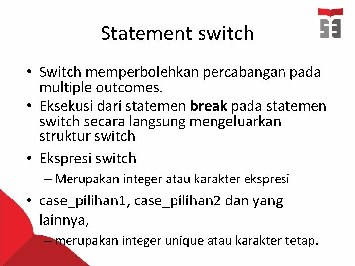Statement switch • Switch memperbolehkan percabangan pada multiple outcomes. • Eksekusi dari statemen break Statement switch • Switch memperbolehkan percabangan pada multiple outcomes. • Eksekusi dari statemen break
