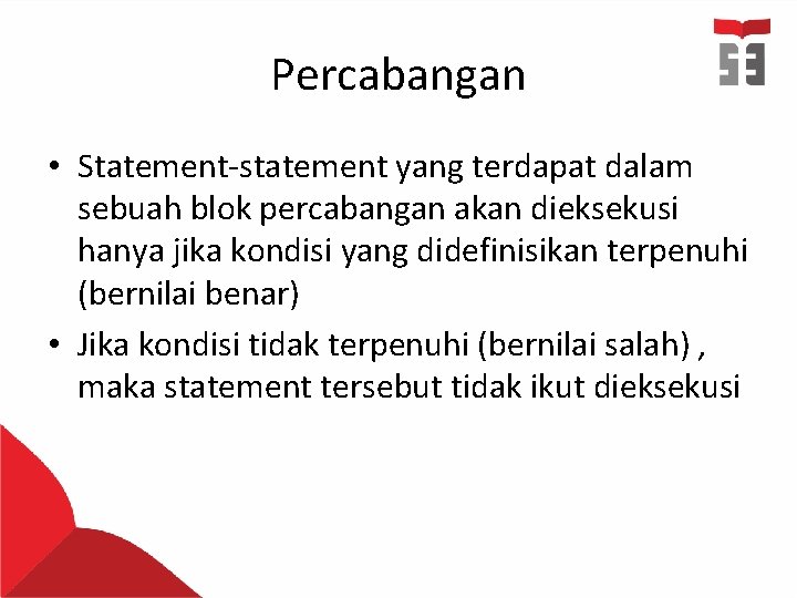 Percabangan • Statement-statement yang terdapat dalam sebuah blok percabangan akan dieksekusi hanya jika kondisi Percabangan • Statement-statement yang terdapat dalam sebuah blok percabangan akan dieksekusi hanya jika kondisi