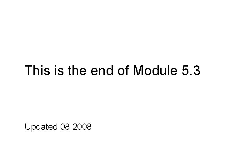 This is the end of Module 5. 3 Updated 08 2008 