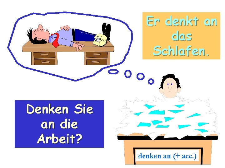 Er denkt an das Schlafen. Denken Sie an die Arbeit? denken an (+ acc.