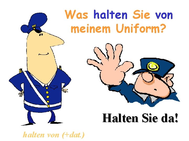 Was halten Sie von meinem Uniform? Halten Sie da! halten von (+dat. ) 