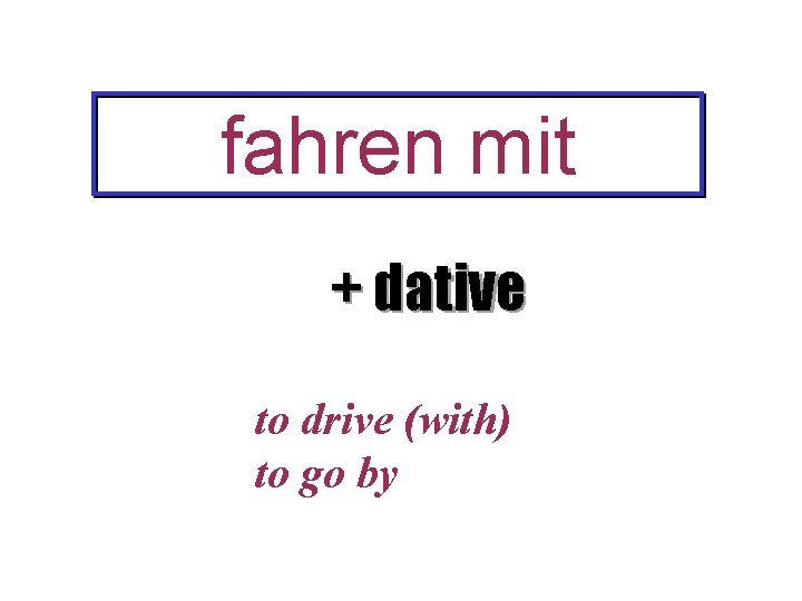 fahren mit + dative to drive (with) to go by 