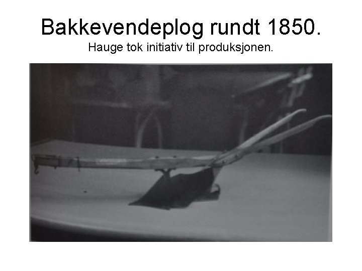 Bakkevendeplog rundt 1850. Hauge tok initiativ til produksjonen. 