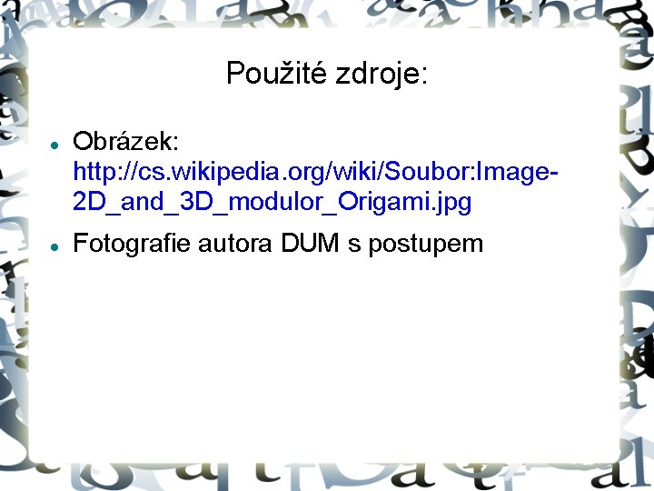 Použité zdroje: Obrázek: http: //cs. wikipedia. org/wiki/Soubor: Image 2 D_and_3 D_modulor_Origami. jpg Fotografie autora