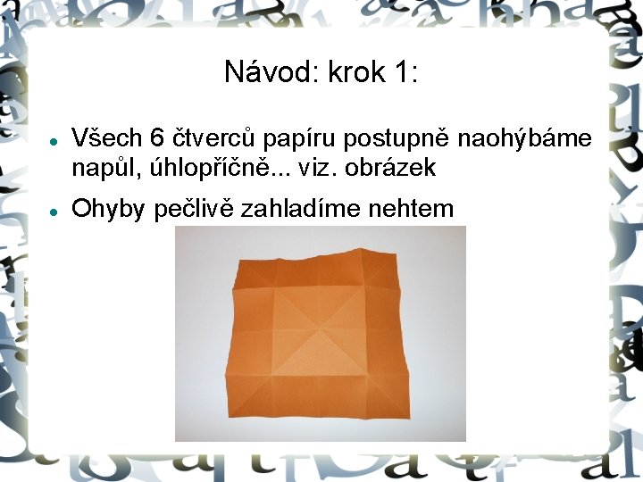 Návod: krok 1: Všech 6 čtverců papíru postupně naohýbáme napůl, úhlopříčně. . . viz.