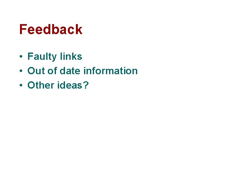 Feedback • Faulty links • Out of date information • Other ideas? 