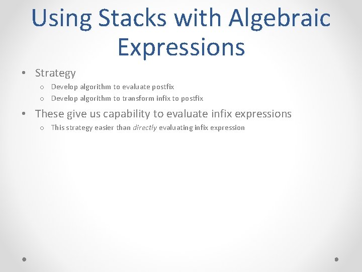 Using Stacks with Algebraic Expressions • Strategy o Develop algorithm to evaluate postfix o