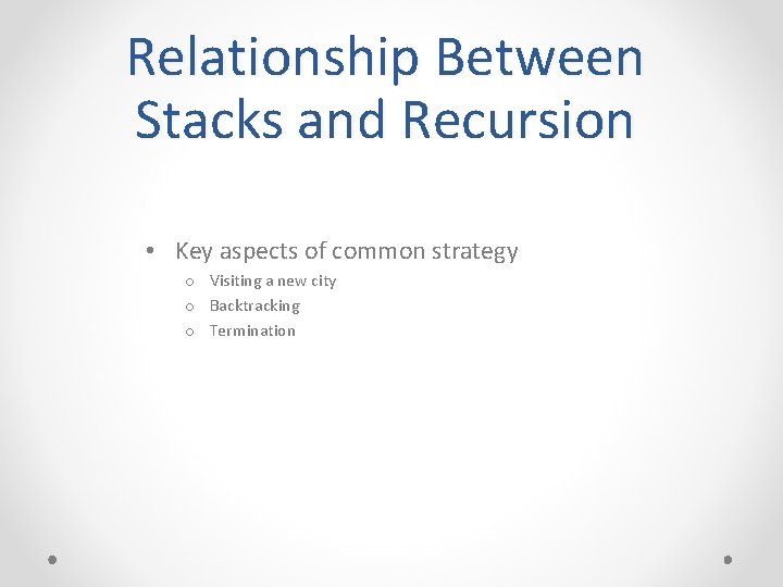 Relationship Between Stacks and Recursion • Key aspects of common strategy o Visiting a
