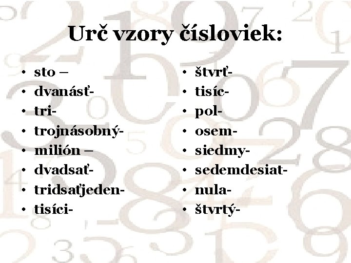 Urč vzory čísloviek: • • sto – dvanásťtritrojnásobnýmilión – dvadsaťtridsaťjedentisíci- • • štvrťtisícpolosemsiedmysedemdesiatnulaštvrtý- 