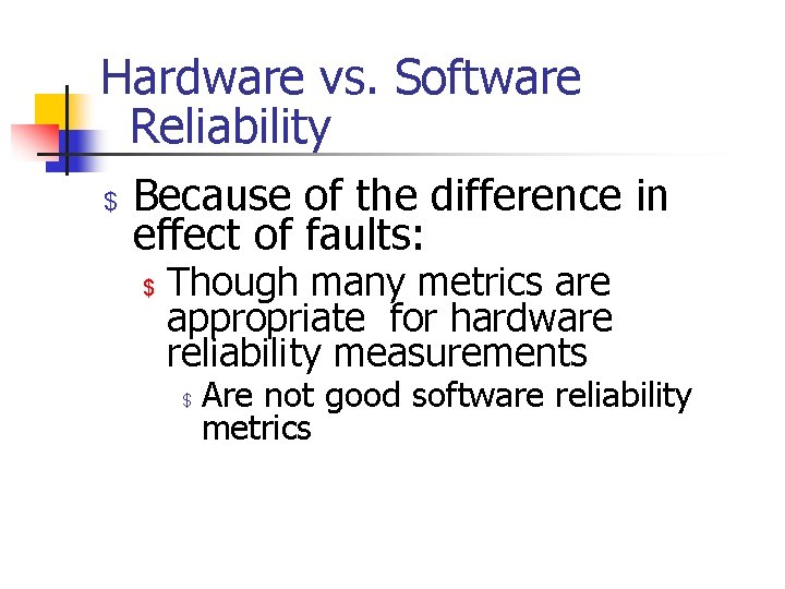 Hardware vs. Software Reliability $ Because of the difference in effect of faults: $