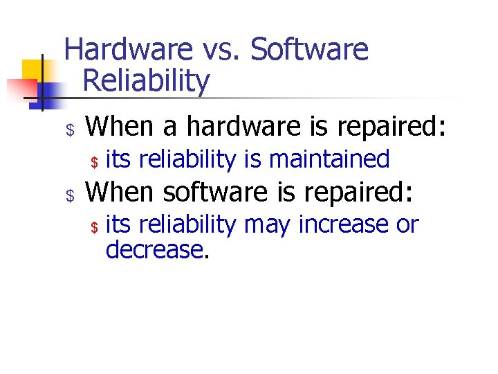 Hardware vs. Software Reliability $ When a hardware is repaired: $ $ its reliability
