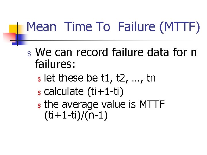 Mean Time To Failure (MTTF) $ We can record failure data for n failures: