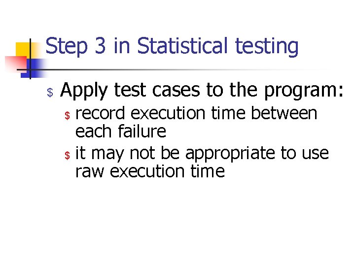 Step 3 in Statistical testing $ Apply test cases to the program: $ $