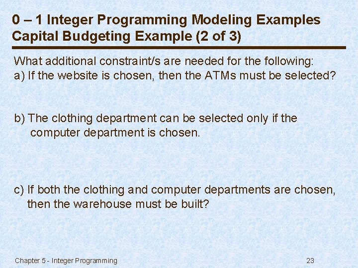 0 – 1 Integer Programming Modeling Examples Capital Budgeting Example (2 of 3) What