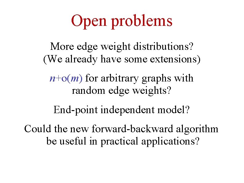 Open problems More edge weight distributions? (We already have some extensions) n+o(m) for arbitrary