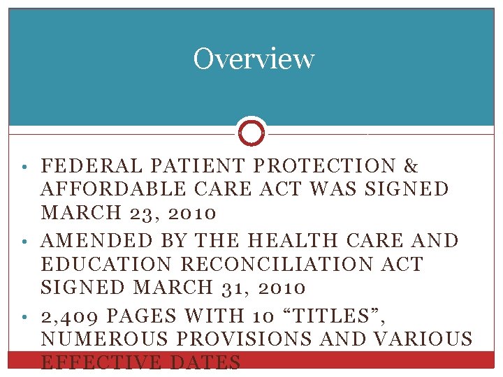Overview • FEDERAL PATIENT PROTECTION & AFFORDABLE CARE ACT WAS SIGNED MARCH 23, 2010