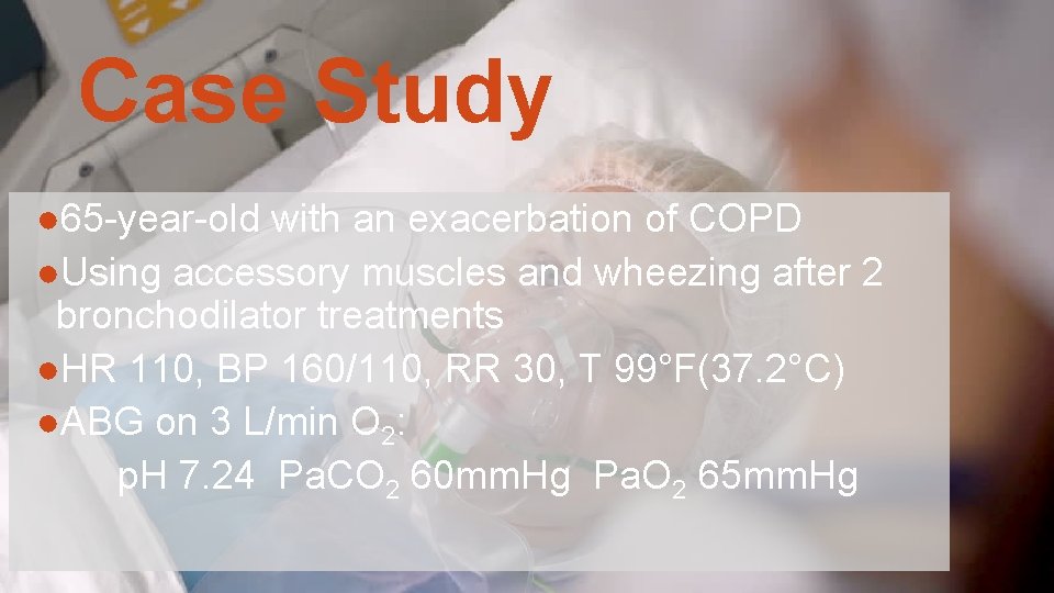 Case Study ● 65 -year-old with an exacerbation of COPD ●Using accessory muscles and