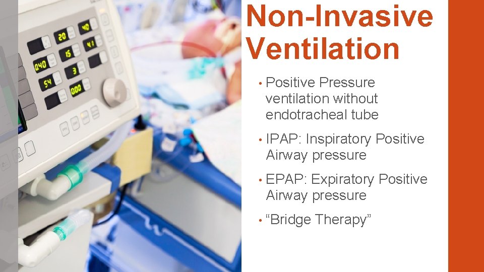 Non-Invasive Ventilation • Positive Pressure ventilation without endotracheal tube • IPAP: Inspiratory Positive Airway