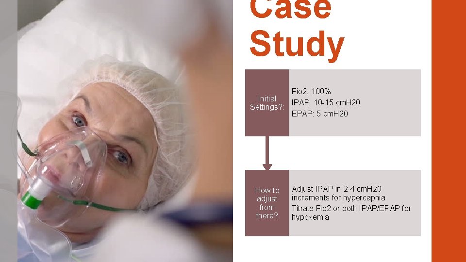Case Study Fio 2: 100% Initial IPAP: 10 -15 cm. H 20 Settings? :