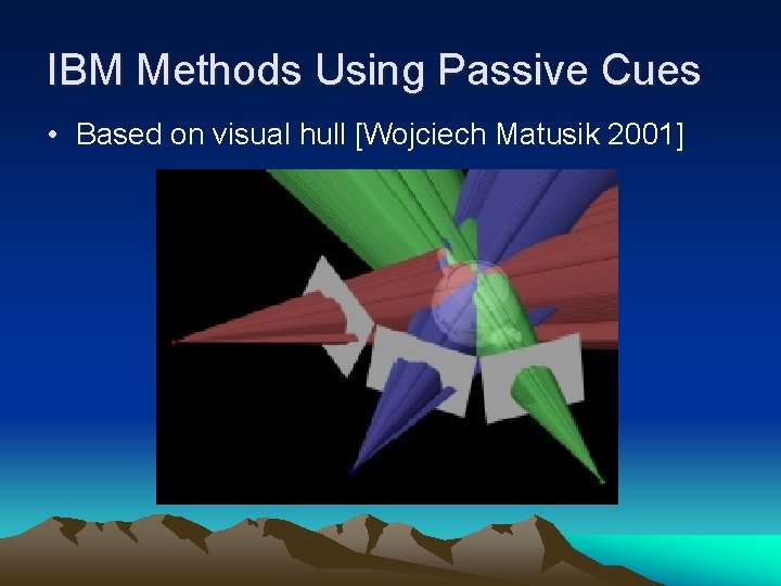 IBM Methods Using Passive Cues • Based on visual hull [Wojciech Matusik 2001] 