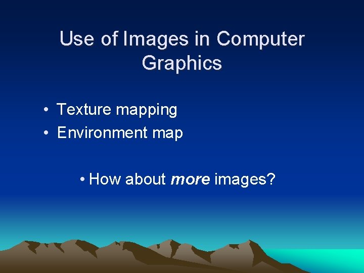 Use of Images in Computer Graphics • Texture mapping • Environment map • How