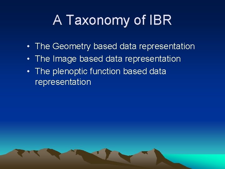 A Taxonomy of IBR • The Geometry based data representation • The Image based