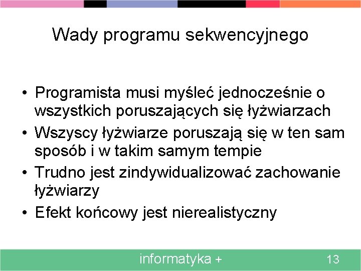 Wady programu sekwencyjnego • Programista musi myśleć jednocześnie o wszystkich poruszających się łyżwiarzach •