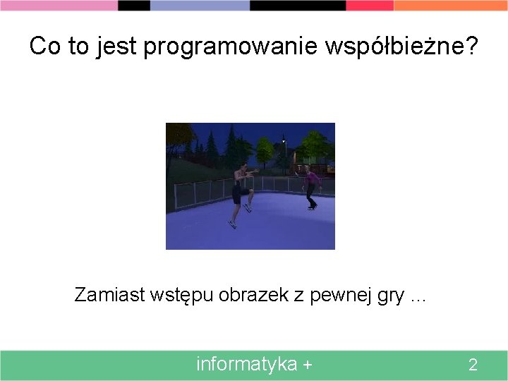 Co to jest programowanie współbieżne? Zamiast wstępu obrazek z pewnej gry. . . informatyka