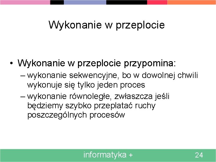 Wykonanie w przeplocie • Wykonanie w przeplocie przypomina: – wykonanie sekwencyjne, bo w dowolnej