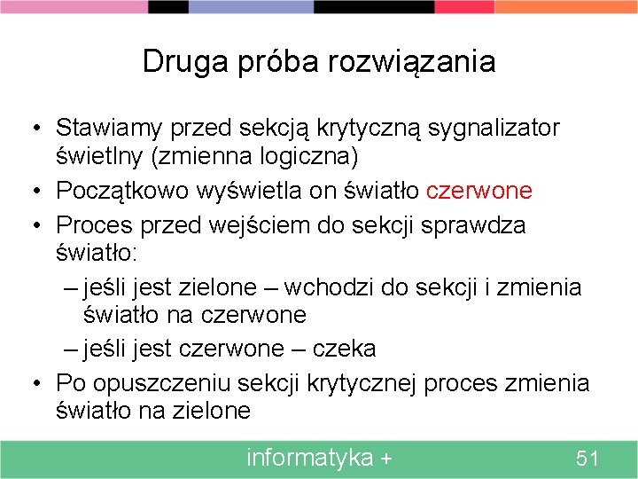 Druga próba rozwiązania • Stawiamy przed sekcją krytyczną sygnalizator świetlny (zmienna logiczna) • Początkowo