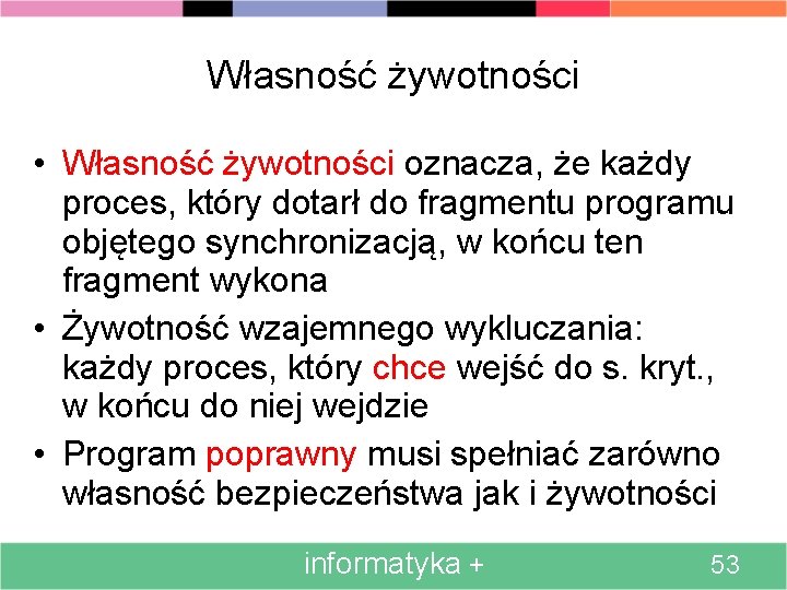 Własność żywotności • Własność żywotności oznacza, że każdy proces, który dotarł do fragmentu programu