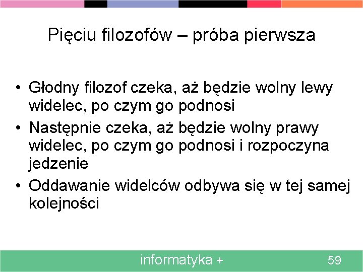 Pięciu filozofów – próba pierwsza • Głodny filozof czeka, aż będzie wolny lewy widelec,