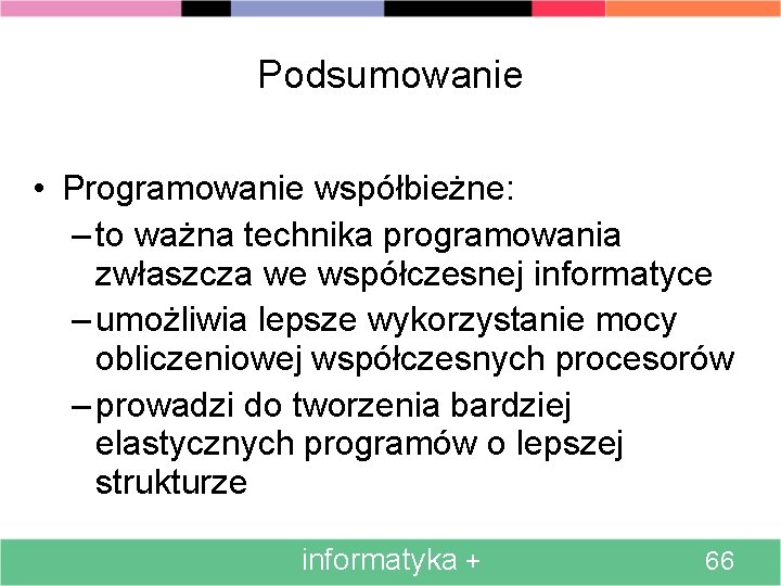 Podsumowanie • Programowanie współbieżne: – to ważna technika programowania zwłaszcza we współczesnej informatyce –