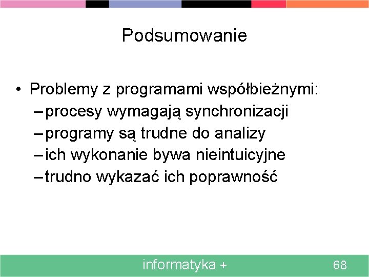 Podsumowanie • Problemy z programami współbieżnymi: – procesy wymagają synchronizacji – programy są trudne