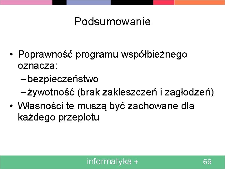 Podsumowanie • Poprawność programu współbieżnego oznacza: – bezpieczeństwo – żywotność (brak zakleszczeń i zagłodzeń)