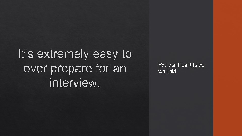 It’s extremely easy to over prepare for an interview. You don’t want to be