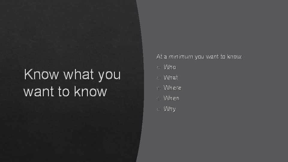 At a minimum you want to know: Know what you want to know Who