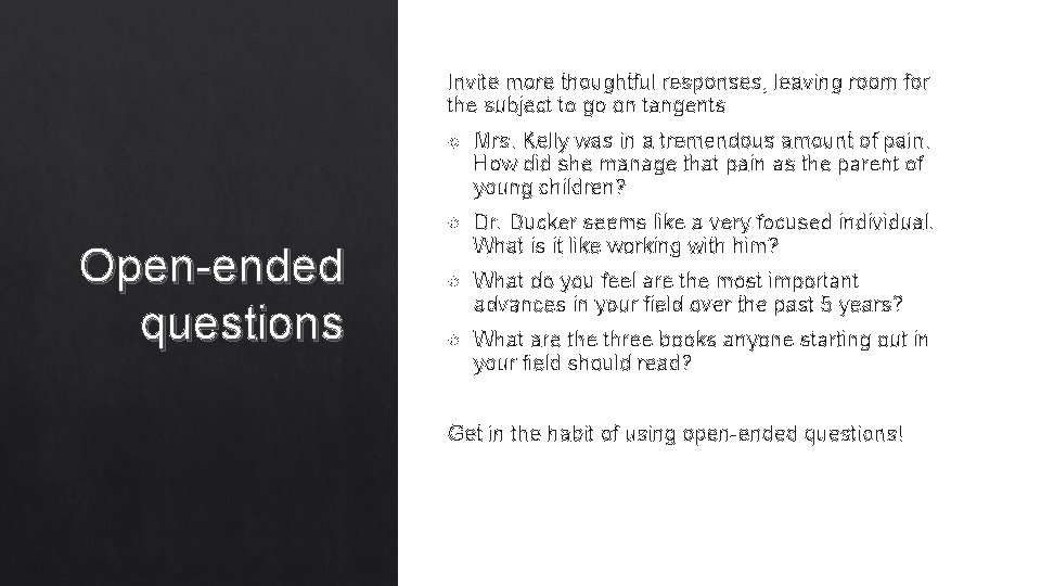 Invite more thoughtful responses, leaving room for the subject to go on tangents Open-ended