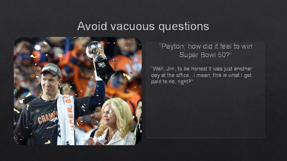Avoid vacuous questions “Peyton, how did it feel to win Super Bowl 50? ”