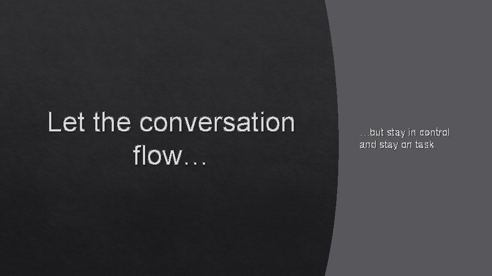Let the conversation flow… …but stay in control and stay on task. 