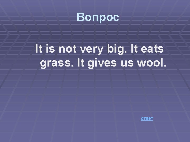 Вопрос It is not very big. It eats grass. It gives us wool. ответ