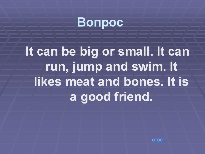 Вопрос It can be big or small. It can run, jump and swim. It