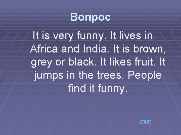 Вопрос It is very funny. It lives in Africa and India. It is brown,